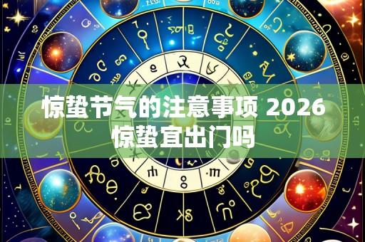 惊蛰节气的注意事项 2026惊蛰宜出门吗