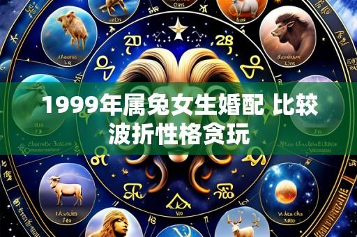 1999年属兔女生婚配 比较波折性格贪玩