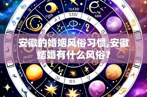 安徽的婚姻风俗习惯,安徽结婚有什么风俗?
