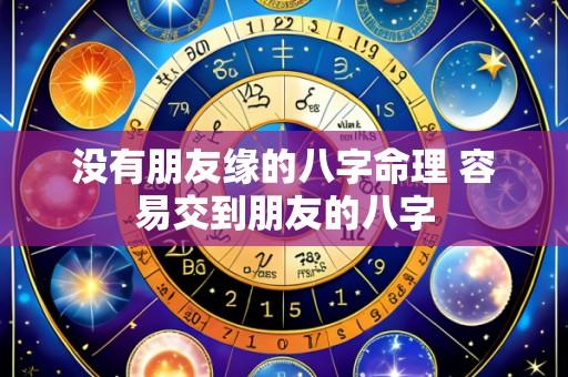 没有朋友缘的八字命理 容易交到朋友的八字