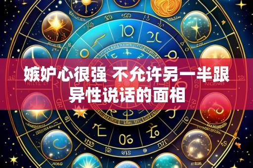 嫉妒心很强 不允许另一半跟异性说话的面相