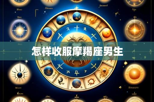 怎样收服摩羯座男生