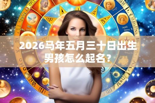 2026马年五月三十日出生男孩怎么起名？