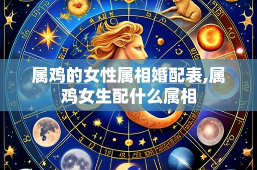 属鸡的女性属相婚配表,属鸡女生配什么属相