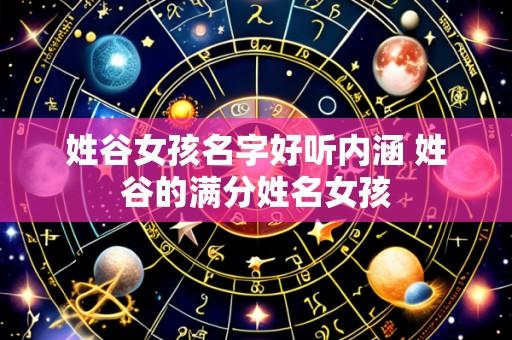 姓谷女孩名字好听内涵 姓谷的满分姓名女孩