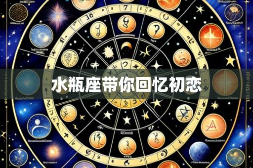 水瓶座带你回忆初恋