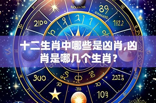 十二生肖中哪些是凶肖,凶肖是哪几个生肖?