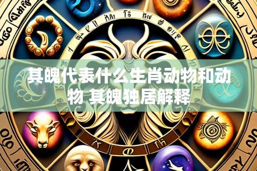 其魄代表什么生肖动物和动物 其魄独居解释