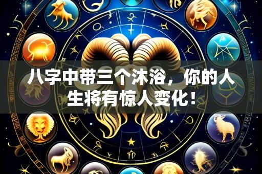 八字中带三个沐浴,你的人生将有惊人变化!