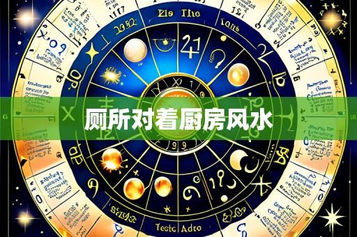 厕所对着厨房风水
