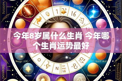 今年8岁属什么生肖 今年哪个生肖运势最好
