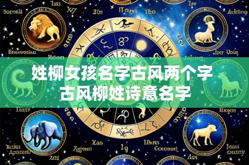姓柳女孩名字古风两个字 古风柳姓诗意名字