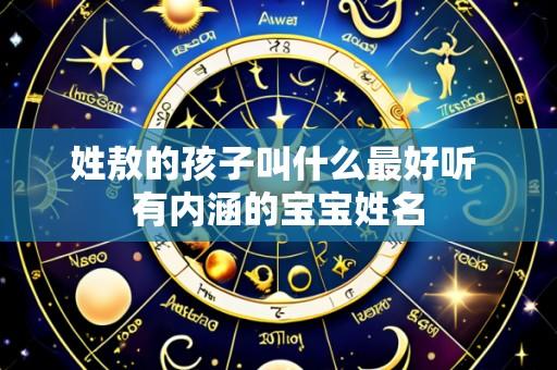 姓敖的孩子叫什么最好听 有内涵的宝宝姓名