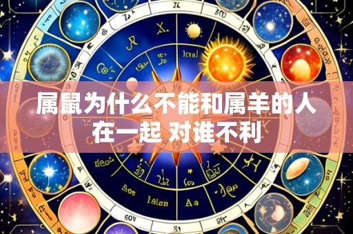 属鼠为什么不能和属羊的人在一起 对谁不利