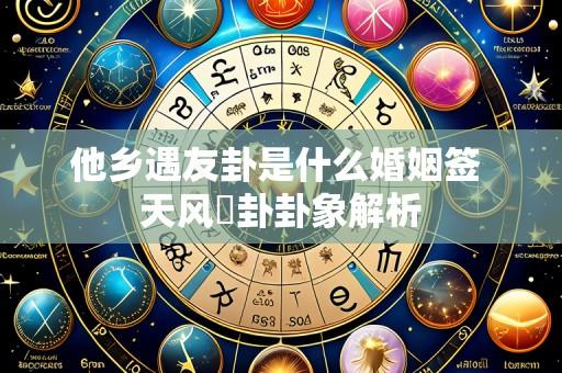 他乡遇友卦是什么婚姻签 天风姤卦卦象解析