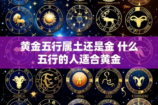 黄金五行属土还是金 什么五行的人适合黄金
