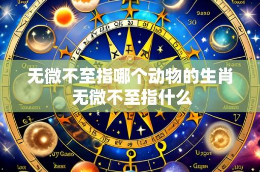 无微不至指哪个动物的生肖 无微不至指什么
