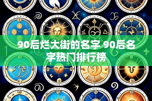 90后烂大街的名字 90后名字热门排行榜