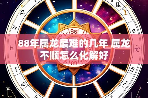 88年属龙最难的几年 属龙不顺怎么化解好