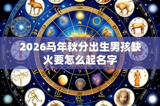 2026马年秋分出生男孩缺火要怎么起名字