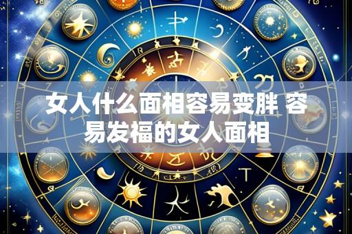 女人什么面相容易变胖 容易发福的女人面相