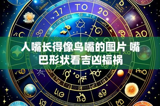 人嘴长得像鸟嘴的图片 嘴巴形状看吉凶福祸
