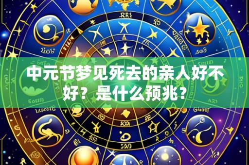 中元节梦见死去的亲人好不好?是什么预兆?