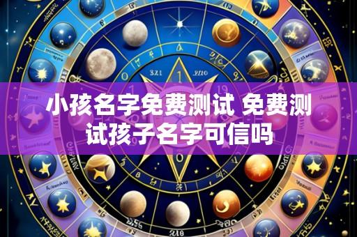 小孩名字免费测试 免费测试孩子名字可信吗