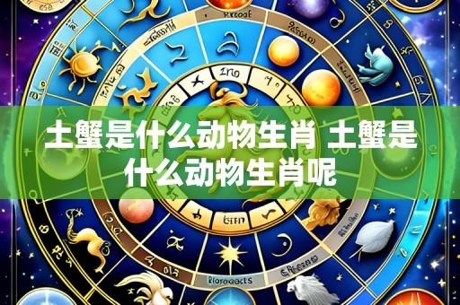土蟹是什么动物生肖 土蟹是什么动物生肖呢