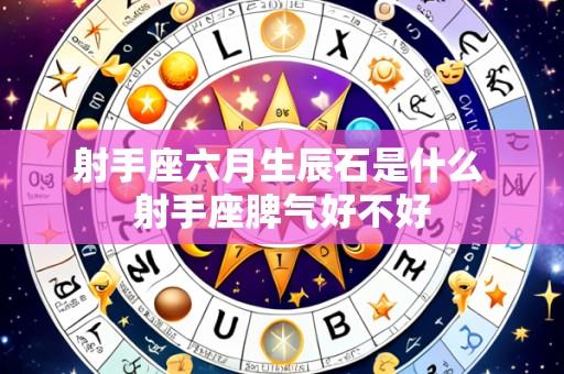 射手座六月生辰石是什么 射手座脾气好不好
