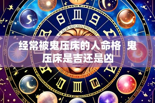 经常被鬼压床的人命格 鬼压床是吉还是凶