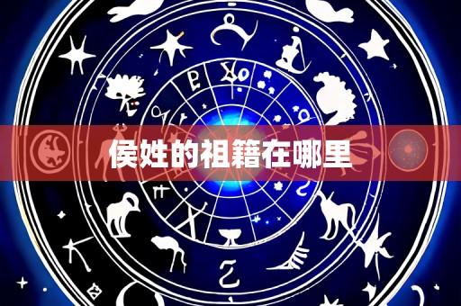侯姓的祖籍在哪里
