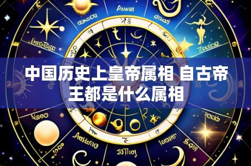 中国历史上皇帝属相 自古帝王都是什么属相