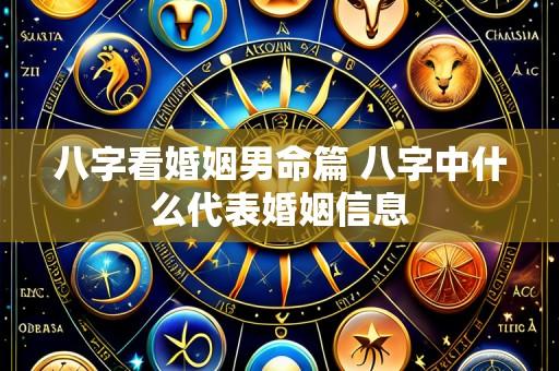 八字看婚姻男命篇 八字中什么代表婚姻信息