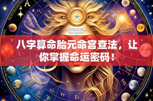 八字算命胎元命宫查法,让你掌握命运密码!
