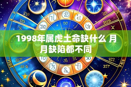 1998年属虎土命缺什么 月月缺陷都不同