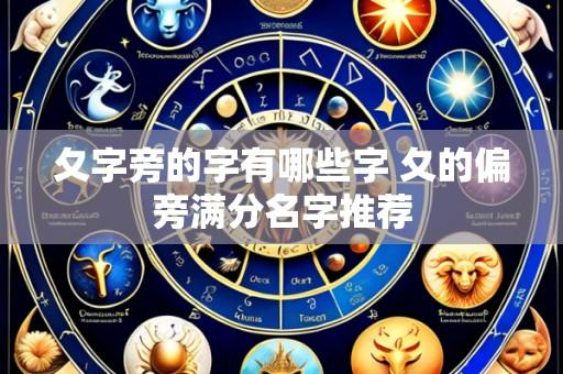 夂字旁的字有哪些字 夂的偏旁满分名字推荐