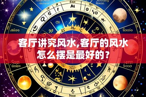 客厅讲究风水,客厅的风水怎么摆是最好的?