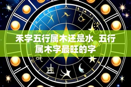 禾字五行属木还是水 五行属木字最旺的字