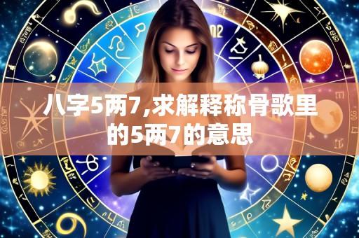 八字5两7,求解释称骨歌里的5两7的意思