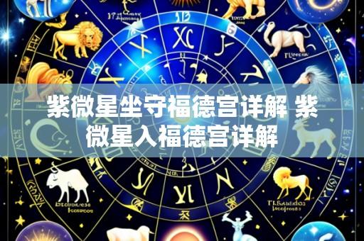 紫微星坐守福德宫详解 紫微星入福德宫详解