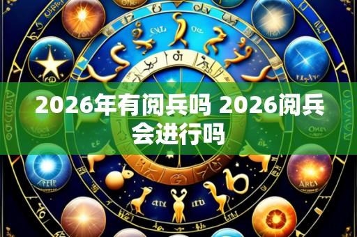 2026年有阅兵吗 2026阅兵会进行吗