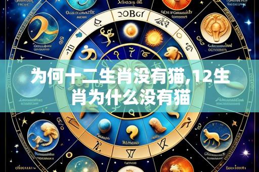 为何十二生肖没有猫,12生肖为什么没有猫