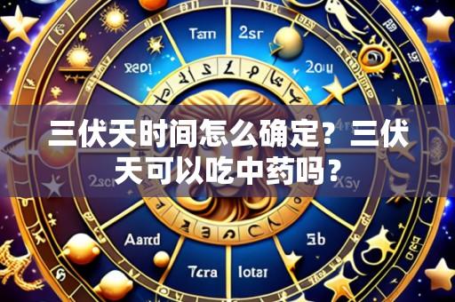三伏天时间怎么确定？三伏天可以吃中药吗？