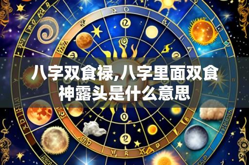 八字双食禄,八字里面双食神露头是什么意思
