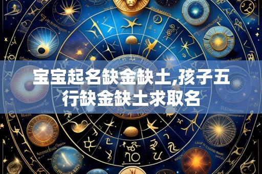 宝宝起名缺金缺土,孩子五行缺金缺土求取名