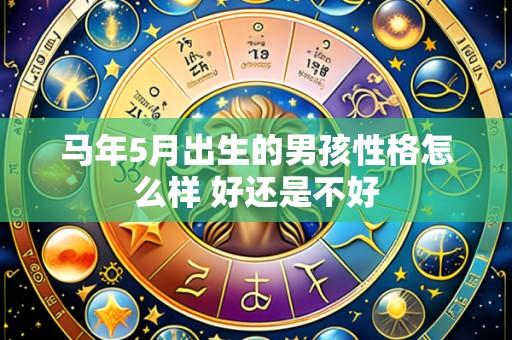 马年5月出生的男孩性格怎么样 好还是不好