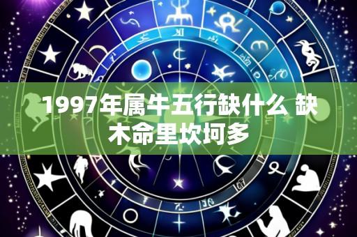 1997年属牛五行缺什么 缺木命里坎坷多