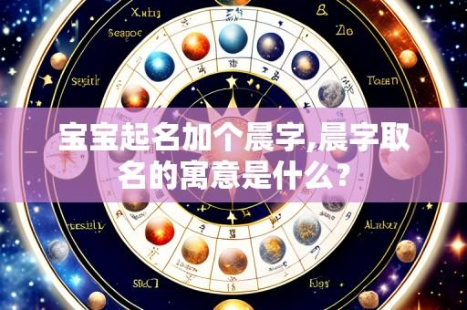 宝宝起名加个晨字,晨字取名的寓意是什么?