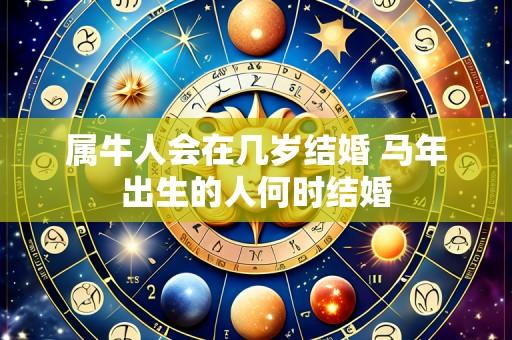 属牛人会在几岁结婚 马年出生的人何时结婚